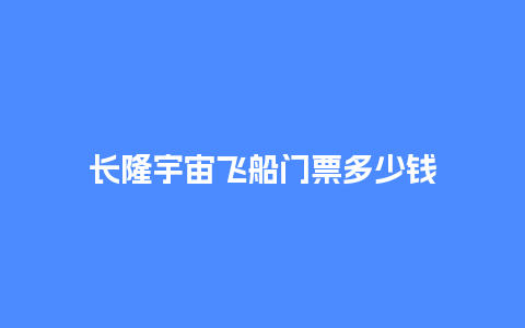 长隆宇宙飞船门票多少钱