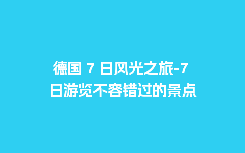 德国 7 日风光之旅-7 日游览不容错过的景点