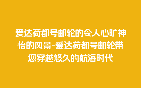 爱达荷都号邮轮的令人心旷神怡的风景-爱达荷都号邮轮带您穿越悠久的航海时代