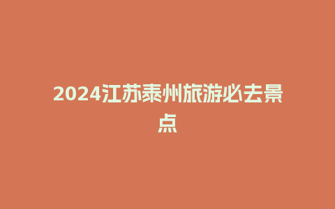 2024江苏泰州旅游必去景点