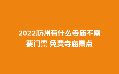 2022杭州有什么寺庙不需要门票 免费寺庙景点