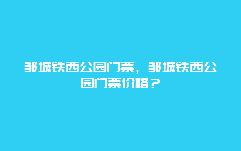 邹城铁西公园门票，邹城铁西公园门票价格？