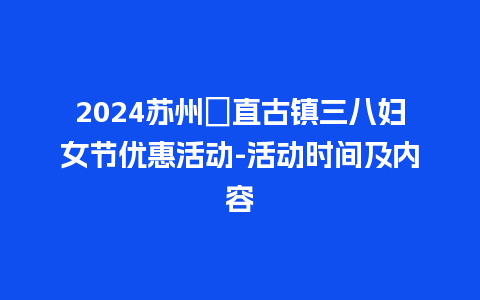 2024苏州甪直古镇三八妇女节优惠活动-活动时间及内容