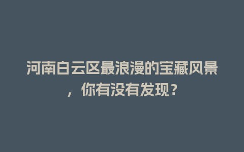 河南白云区最浪漫的宝藏风景，你有没有发现？