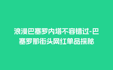 浪漫巴塞罗内塔不容错过-巴塞罗那街头网红单品探秘