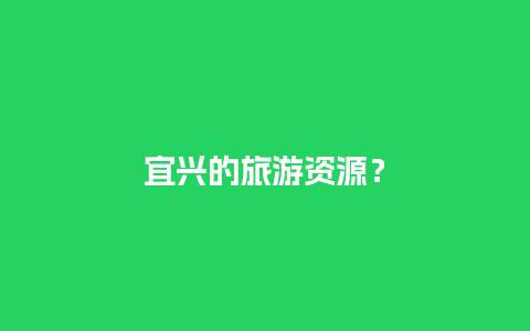 宜兴的旅游资源？