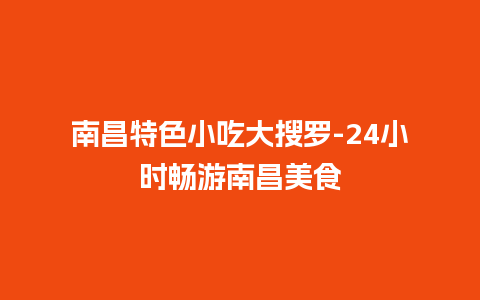 南昌特色小吃大搜罗-24小时畅游南昌美食