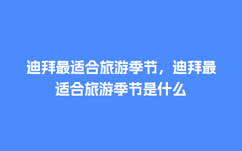 迪拜最适合旅游季节，迪拜最适合旅游季节是什么