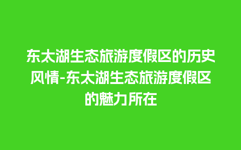 东太湖生态旅游度假区的历史风情-东太湖生态旅游度假区的魅力所在