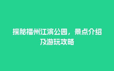 探秘福州江滨公园，景点介绍及游玩攻略