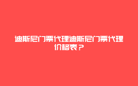 迪斯尼门票代理迪斯尼门票代理价格表？