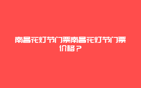 南昌花灯节门票南昌花灯节门票价格？