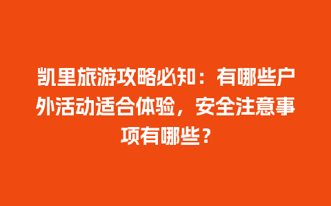 凯里旅游攻略必知：有哪些户外活动适合体验，安全注意事项有哪些？