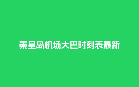 秦皇岛机场大巴时刻表最新