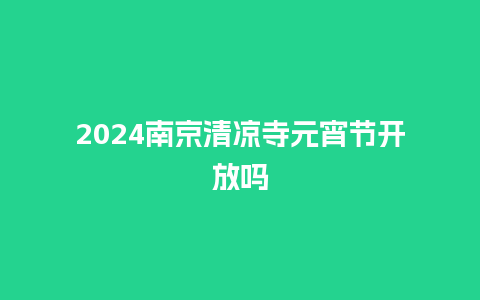 2024南京清凉寺元宵节开放吗