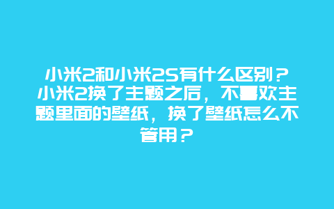 小米2和小米2S有什么区别？小米2换了主题之后，不喜欢主题里面的壁纸，换了壁纸怎么不管用？