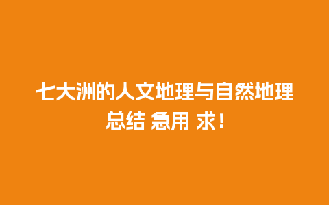 七大洲的人文地理与自然地理总结 急用 求！