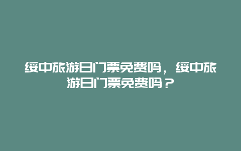 绥中旅游日门票免费吗，绥中旅游日门票免费吗？