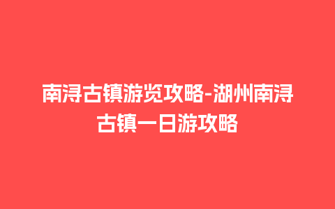 南浔古镇游览攻略-湖州南浔古镇一日游攻略