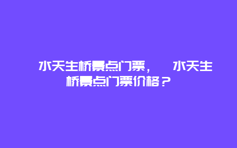 溧水天生桥景点门票，溧水天生桥景点门票价格？