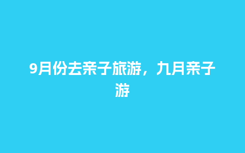 9月份去亲子旅游，九月亲子游