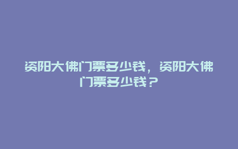 资阳大佛门票多少钱，资阳大佛门票多少钱？