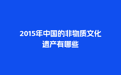 2015年中国的非物质文化遗产有哪些