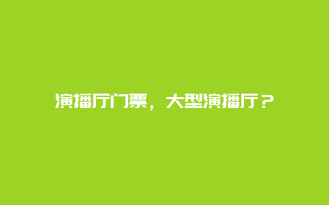 演播厅门票，大型演播厅？