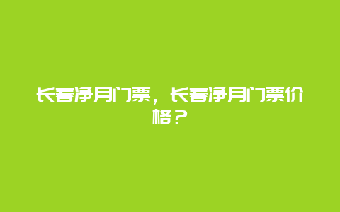 长春净月门票，长春净月门票价格？