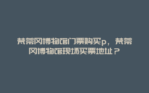 梵蒂冈博物馆门票购买p，梵蒂冈博物馆现场买票地址？