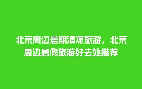 北京周边暑期清凉旅游，北京周边暑假旅游好去处推荐