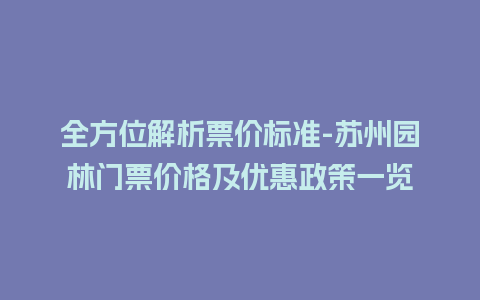 全方位解析票价标准-苏州园林门票价格及优惠政策一览