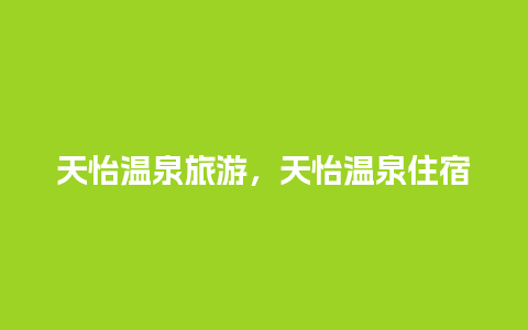 天怡温泉旅游，天怡温泉住宿