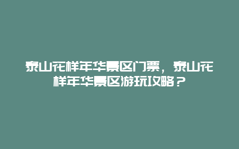 泰山花样年华景区门票，泰山花样年华景区游玩攻略？