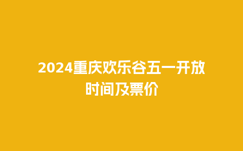 2024重庆欢乐谷五一开放时间及票价