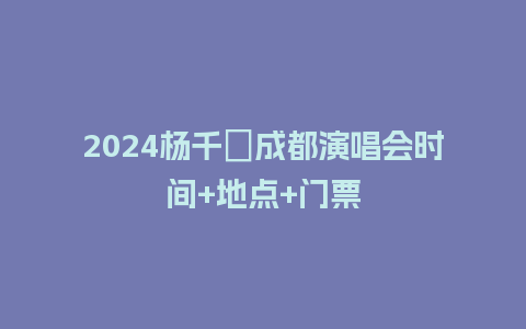 2024杨千嬅成都演唱会时间+地点+门票