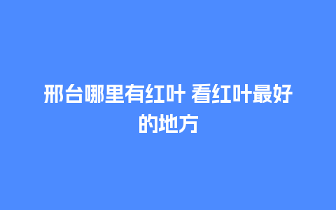 邢台哪里有红叶 看红叶最好的地方