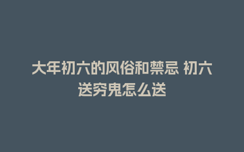 大年初六的风俗和禁忌 初六送穷鬼怎么送