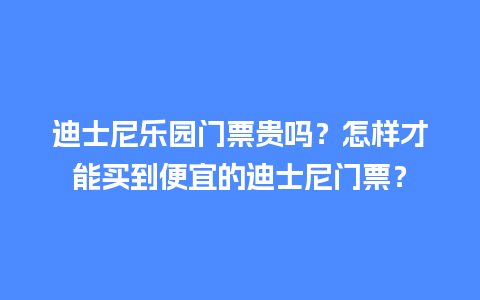 迪士尼乐园门票贵吗？怎样才能买到便宜的迪士尼门票？