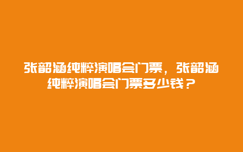 张韶涵纯粹演唱会门票，张韶涵纯粹演唱会门票多少钱？