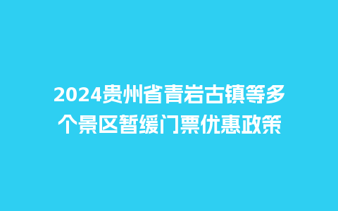 2024贵州省青岩古镇等多个景区暂缓门票优惠政策