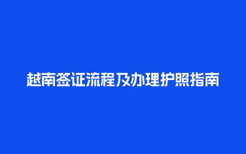 越南签证流程及办理护照指南