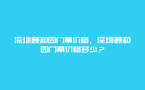 深圳颐和园门票价格，深圳颐和园门票价格多少？