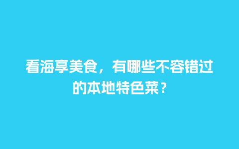 看海享美食，有哪些不容错过的本地特色菜？