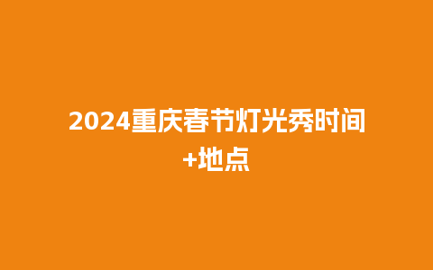 2024重庆春节灯光秀时间+地点