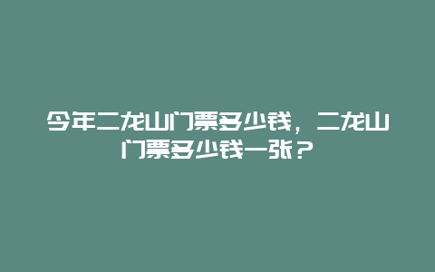 今年二龙山门票多少钱，二龙山门票多少钱一张？