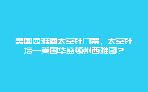 美国西雅图太空针门票，太空针塔—美国华盛顿州西雅图？