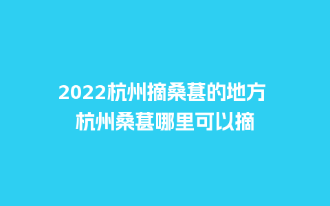 2022杭州摘桑葚的地方 杭州桑葚哪里可以摘