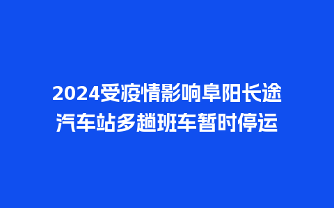 2024受疫情影响阜阳长途汽车站多趟班车暂时停运