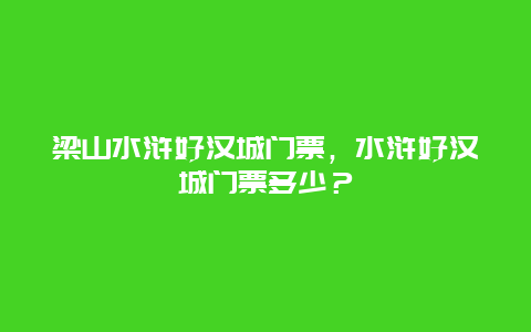 梁山水浒好汉城门票，水浒好汉城门票多少？